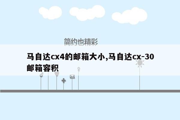 马自达cx4的邮箱大小,马自达cx-30邮箱容积