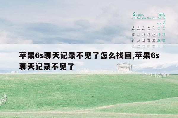 苹果6s聊天记录不见了怎么找回,苹果6s聊天记录不见了