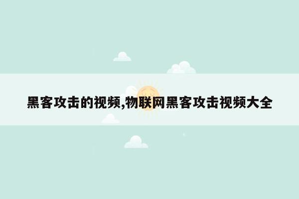 黑客攻击的视频,物联网黑客攻击视频大全