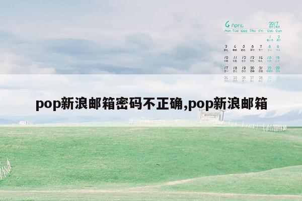 pop新浪邮箱密码不正确,pop新浪邮箱