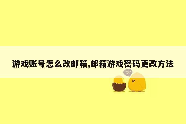 游戏账号怎么改邮箱,邮箱游戏密码更改方法