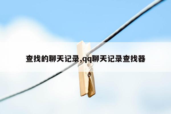 查找的聊天记录,qq聊天记录查找器