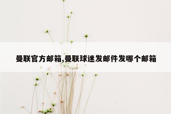 曼联官方邮箱,曼联球迷发邮件发哪个邮箱