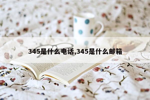 345是什么电话,345是什么邮箱