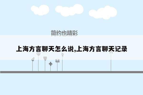 上海方言聊天怎么说,上海方言聊天记录