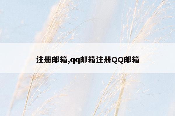 注册邮箱,qq邮箱注册QQ邮箱