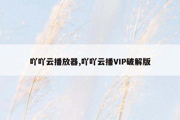 吖吖云播放器,吖吖云播VIP破解版