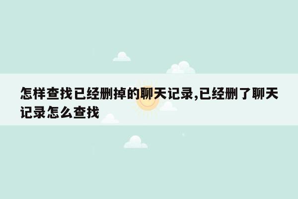 怎样查找已经删掉的聊天记录,已经删了聊天记录怎么查找