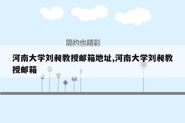 河南大学刘昶教授邮箱地址,河南大学刘昶教授邮箱