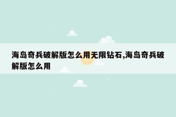 海岛奇兵破解版怎么用无限钻石,海岛奇兵破解版怎么用