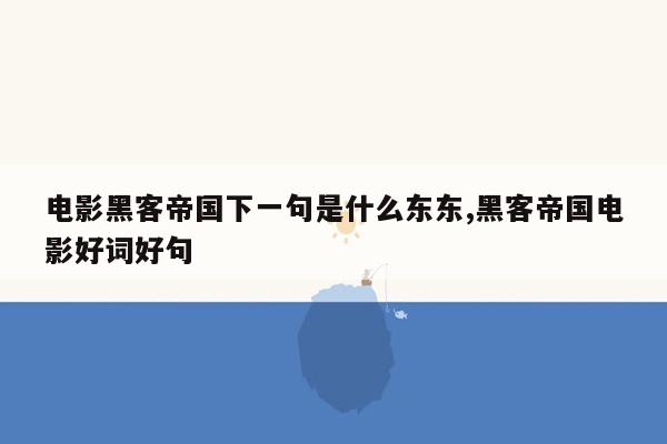 电影黑客帝国下一句是什么东东,黑客帝国电影好词好句