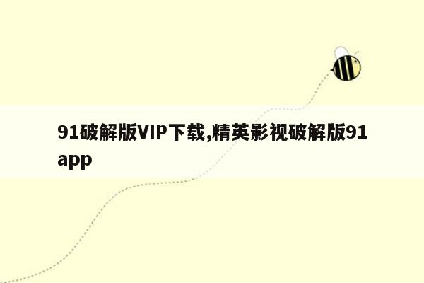 91破解版VIP下载,精英影视破解版91app