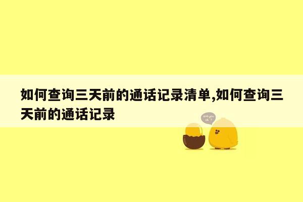 如何查询三天前的通话记录清单,如何查询三天前的通话记录