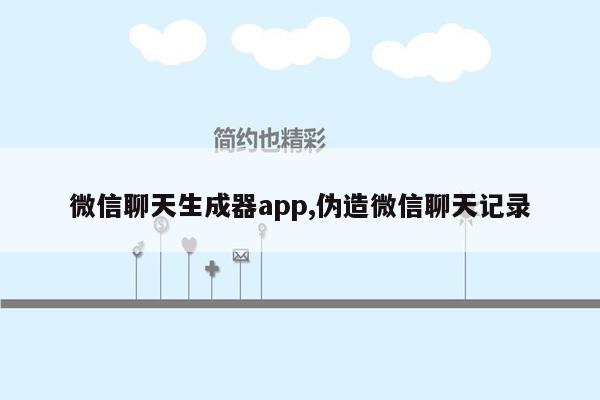 微信聊天生成器app,伪造微信聊天记录