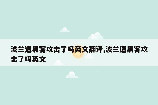 波兰遭黑客攻击了吗英文翻译,波兰遭黑客攻击了吗英文