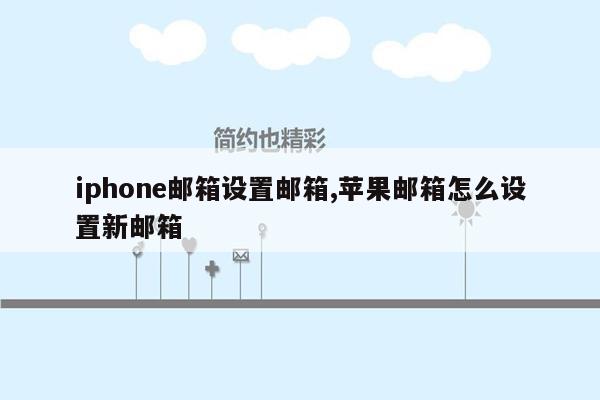 iphone邮箱设置邮箱,苹果邮箱怎么设置新邮箱