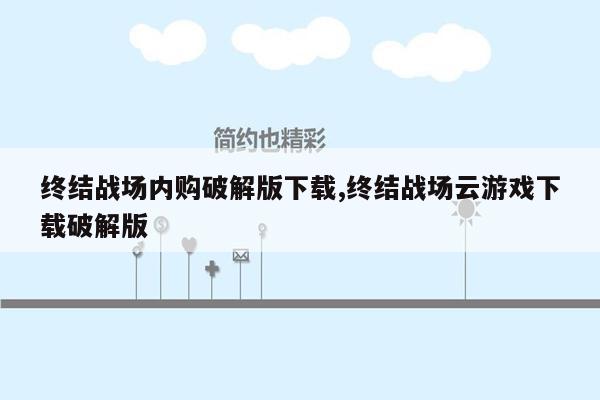 终结战场内购破解版下载,终结战场云游戏下载破解版