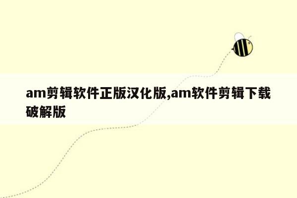 am剪辑软件正版汉化版,am软件剪辑下载破解版