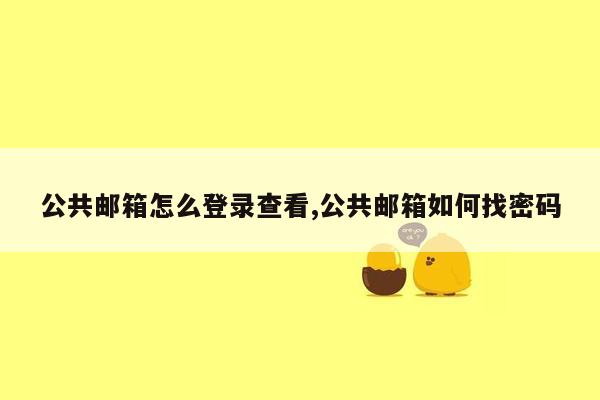 公共邮箱怎么登录查看,公共邮箱如何找密码