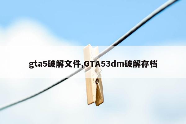 gta5破解文件,GTA53dm破解存档