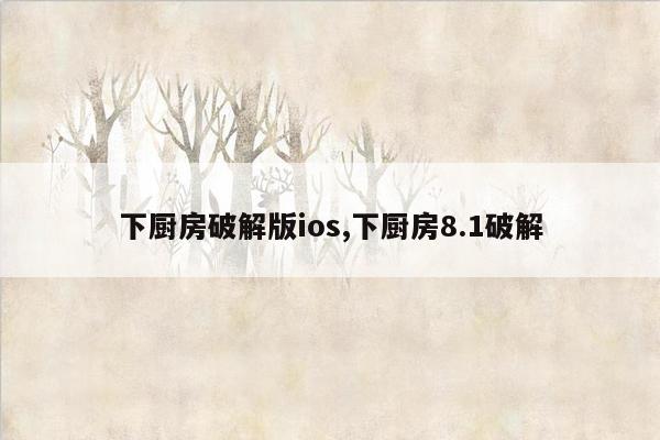 下厨房破解版ios,下厨房8.1破解