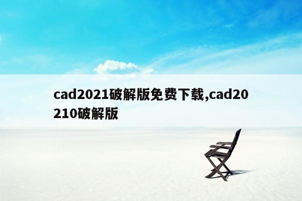 cad2021破解版免费下载,cad20210破解版