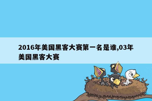 2016年美国黑客大赛第一名是谁,03年美国黑客大赛