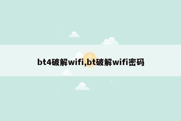 bt4破解wifi,bt破解wifi密码