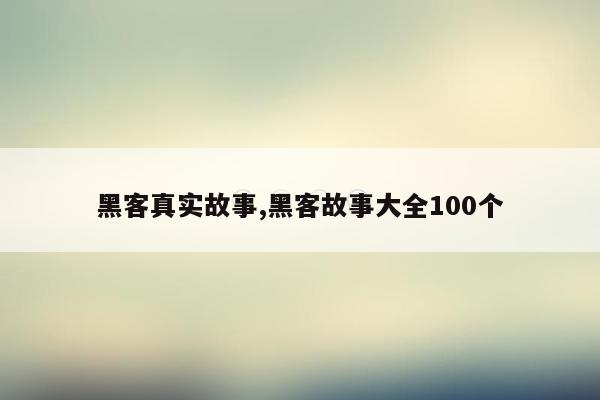 黑客真实故事,黑客故事大全100个