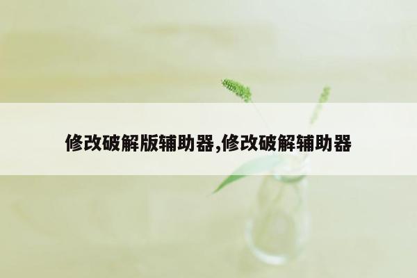 修改破解版辅助器,修改破解辅助器