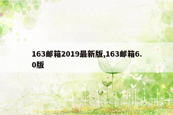 163邮箱2019最新版,163邮箱6.0版