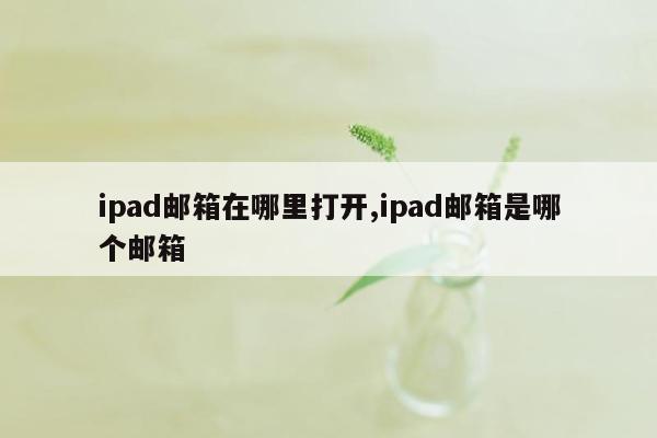 ipad邮箱在哪里打开,ipad邮箱是哪个邮箱