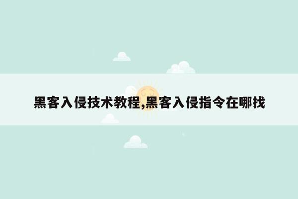 黑客入侵技术教程,黑客入侵指令在哪找