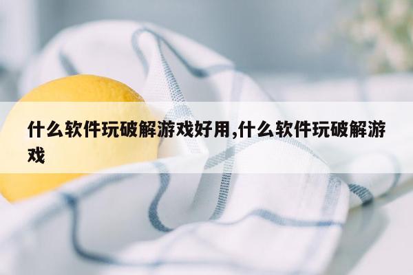 什么软件玩破解游戏好用,什么软件玩破解游戏