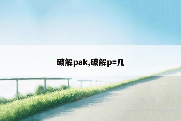 破解pak,破解p=几