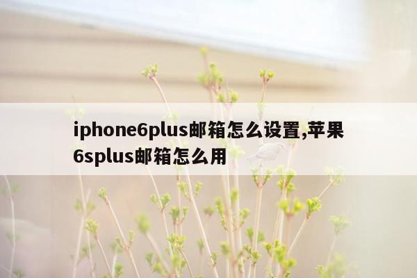 iphone6plus邮箱怎么设置,苹果6splus邮箱怎么用