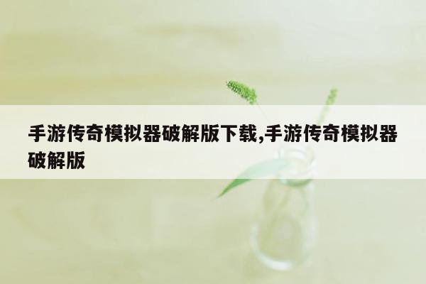 手游传奇模拟器破解版下载,手游传奇模拟器破解版