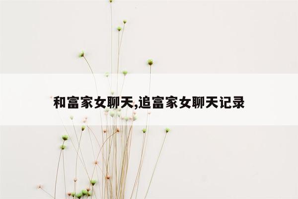 和富家女聊天,追富家女聊天记录