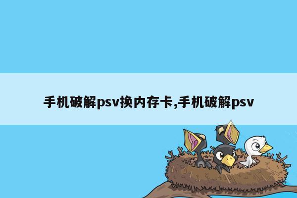 手机破解psv换内存卡,手机破解psv