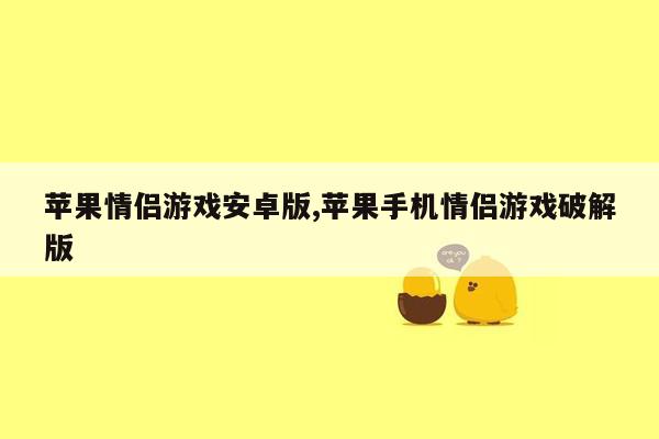 苹果情侣游戏安卓版,苹果手机情侣游戏破解版