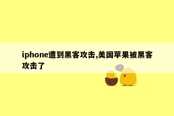 iphone遭到黑客攻击,美国苹果被黑客攻击了