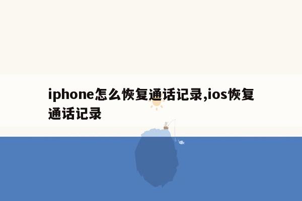 iphone怎么恢复通话记录,ios恢复通话记录