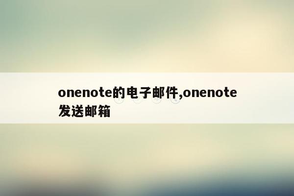 onenote的电子邮件,onenote发送邮箱