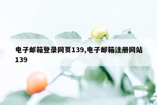 电子邮箱登录网页139,电子邮箱注册网站139