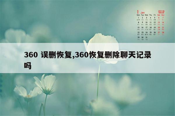 360 误删恢复,360恢复删除聊天记录吗