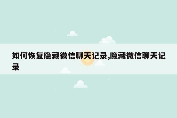 如何恢复隐藏微信聊天记录,隐藏微信聊天记录