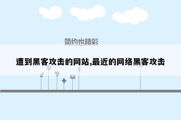 遭到黑客攻击的网站,最近的网络黑客攻击