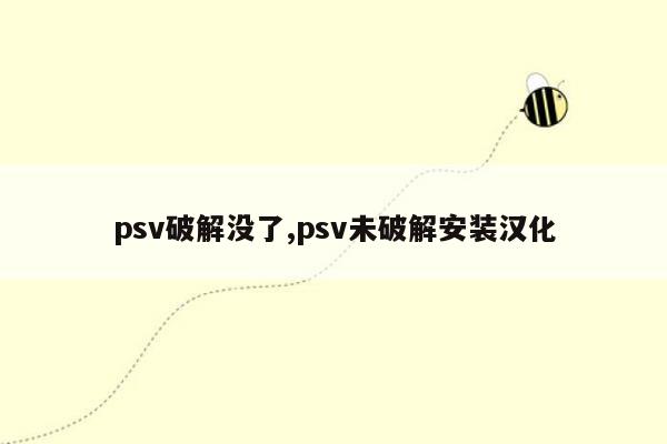 psv破解没了,psv未破解安装汉化