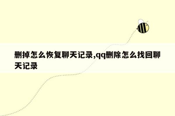 删掉怎么恢复聊天记录,qq删除怎么找回聊天记录