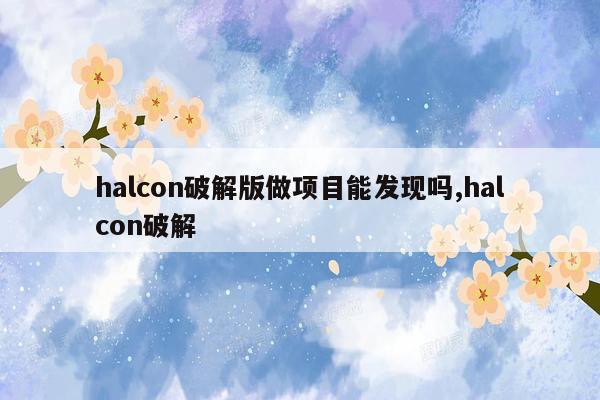 halcon破解版做项目能发现吗,halcon破解